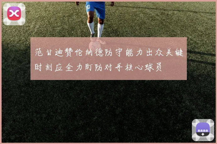 范甘迪赞伦纳德防守能力出众关键时刻应全力盯防对手核心球员